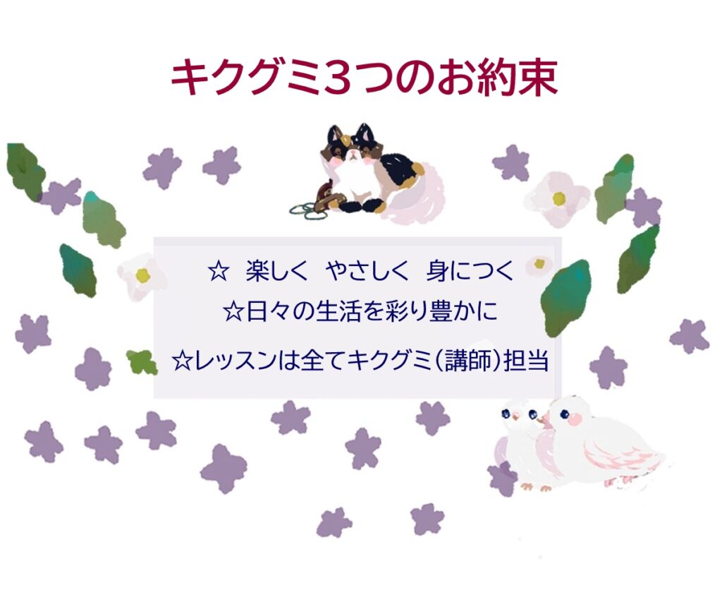 キクグミ３つのお約束
１）楽しく　やさしく　身につく
２）日々の生活を彩り豊かに
３）レッスンは全てキクグミ（講師）担当