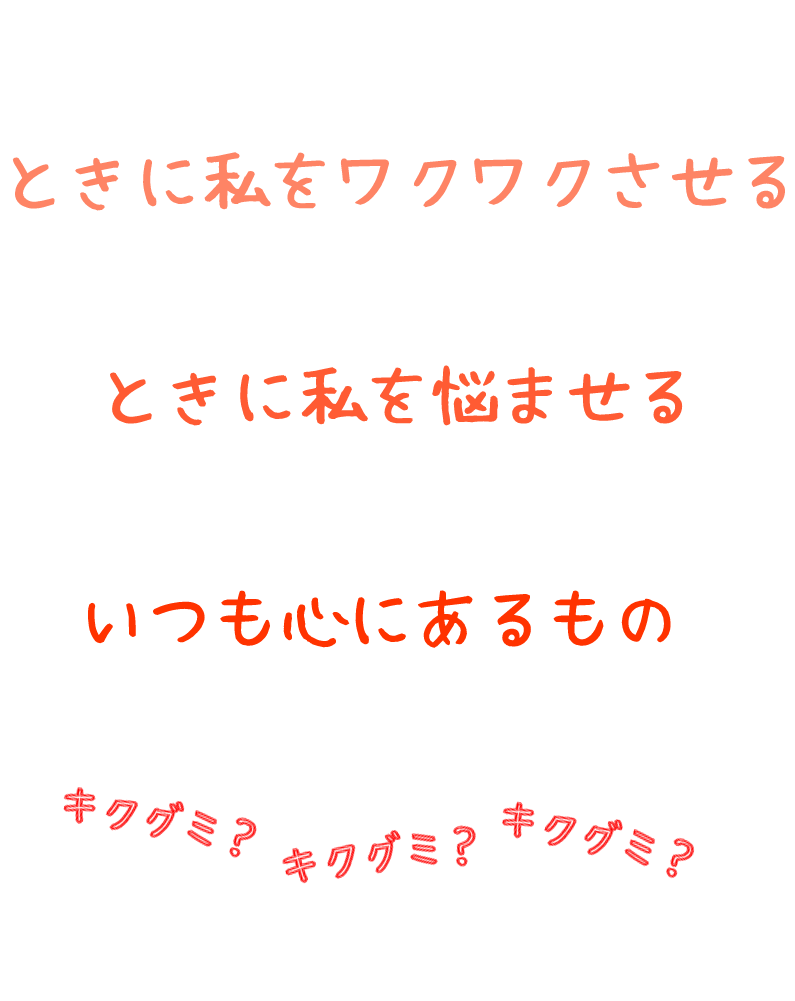 ときに私をワクワクさせる
ときに私を悩ませる
いつも心にあるもの

これが何であるか私に教えてくれた男の子の言葉

キクグミさんだ

私が何者で、何を大切に生きてきたかを分からせてくれた魔法の言葉
